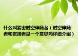 什么叫緊密時空伴隨者（時空伴隨者和密接者是一個意思嗎詳細介紹）
