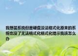 我想裝系統(tǒng)但是硬盤沒法格式化原來(lái)的系統(tǒng)也沒了無(wú)法格式化格式化提示我該怎么辦