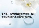 每天吃一個西紅柿真的能美白嗎（每天一個西紅柿真的可以美白嗎詳細介紹）