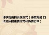 詩(shī)歌朗誦的表演形式（詩(shī)歌朗誦 口語(yǔ)交際的重要形式和傳情藝術(shù)）