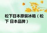 松下日本原裝冰箱（松下 日本品牌）