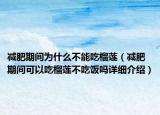 減肥期間為什么不能吃榴蓮（減肥期間可以吃榴蓮不吃飯嗎詳細(xì)介紹）