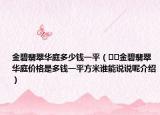 金碧翡翠華庭多少錢一平（??金碧翡翠華庭價格是多錢一平方米誰能說說呢介紹）