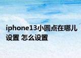 iphone13小圓點(diǎn)在哪兒設(shè)置 怎么設(shè)置