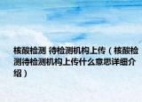 核酸檢測 待檢測機構上傳（核酸檢測待檢測機構上傳什么意思詳細介紹）