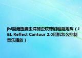jbl钃濈墮鑰蟲満闊蟲晥璁劇疆鏂規(guī)硶（JBL Reflect Contour 2.0耳機(jī)怎么控制音樂播放）
