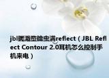 jbl钃濈墮鑰蟲満reflect（JBL Reflect Contour 2.0耳機(jī)怎么控制手機(jī)來電）