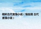 精彩古代言情小說（情絲繞 古代言情小說）