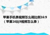 蘋果手機(jī)錄視頻怎么調(diào)比例16:9（蘋果16比9視頻怎么錄）