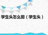 學(xué)生頭怎么剪（學(xué)生頭）