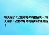 每天跑步5公里對身體有損害嗎（每天跑步5公里對身體有害嗎詳細介紹）