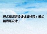 板式精餾塔設計計算過程（板式精餾塔設計）
