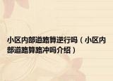 小區(qū)內(nèi)部道路算逆行嗎（小區(qū)內(nèi)部道路算路沖嗎介紹）