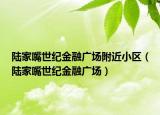 陸家嘴世紀(jì)金融廣場(chǎng)附近小區(qū)（陸家嘴世紀(jì)金融廣場(chǎng)）