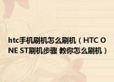 htc手機(jī)刷機(jī)怎么刷機(jī)（HTC ONE ST刷機(jī)步驟 教你怎么刷機(jī)）