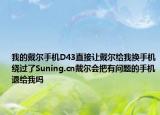 我的戴爾手機(jī)D43直接讓戴爾給我換手機(jī)繞過了Suning.cn戴爾會把有問題的手機(jī)退給我嗎