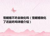 雪媚娘不吃會融化嗎（雪媚娘融化了還能吃嗎詳細(xì)介紹）