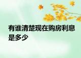 有誰(shuí)清楚現(xiàn)在購(gòu)房利息是多少