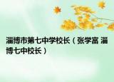 淄博市第七中學(xué)校長（張學(xué)富 淄博七中校長）