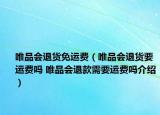 唯品會(huì)退貨免運(yùn)費(fèi)（唯品會(huì)退貨要運(yùn)費(fèi)嗎 唯品會(huì)退款需要運(yùn)費(fèi)嗎介紹）