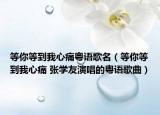 等你等到我心痛粵語歌名（等你等到我心痛 張學(xué)友演唱的粵語歌曲）