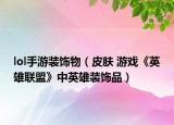 lol手游裝飾物（皮膚 游戲《英雄聯(lián)盟》中英雄裝飾品）