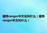 福特ranger中文名叫什么（福特ranger中文叫什么）