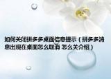 如何關(guān)閉拼多多桌面信息提示（拼多多消息出現(xiàn)在桌面怎么取消 怎么關(guān)介紹）