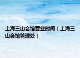 上海三山會(huì)館營(yíng)業(yè)時(shí)間（上海三山會(huì)館管理處）