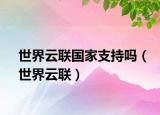 世界云聯(lián)國家支持嗎（世界云聯(lián)）