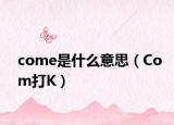 come是什么意思（Com打K）