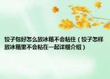 餃子包好怎么放冰箱不會(huì)粘?。溩釉鯓臃疟淅锊粫?huì)粘在一起詳細(xì)介紹）