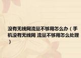 沒有無線網(wǎng)流量不夠用怎么辦（手機(jī)沒有無線網(wǎng) 流量不夠用怎么處理）