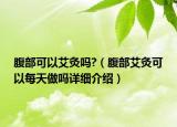 腹部可以艾灸嗎?（腹部艾灸可以每天做嗎詳細(xì)介紹）