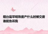 煙臺(tái)翡翠明珠房產(chǎn)什么時(shí)候交房誰能告訴我