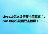 vivos10怎么設(shè)置雙擊屏幕亮（vivos10怎么設(shè)置雙擊鎖屏）