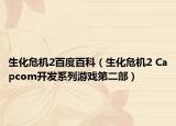 生化危機2百度百科（生化危機2 Capcom開發(fā)系列游戲第二部）
