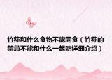 竹蓀和什么食物不能同食（竹蓀的禁忌不能和什么一起吃詳細(xì)介紹）