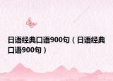 日語經(jīng)典口語900句（日語經(jīng)典口語900句）