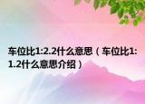 車位比1:2.2什么意思（車位比1:1.2什么意思介紹）