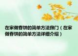 在家做春餅的簡(jiǎn)單方法竅門(mén)（在家做春餅的簡(jiǎn)單方法詳細(xì)介紹）