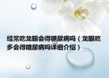 經(jīng)常吃龍眼會得糖尿病嗎（龍眼吃多會得糖尿病嗎詳細(xì)介紹）