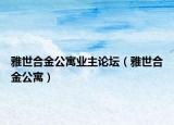 雅世合金公寓業(yè)主論壇（雅世合金公寓）