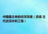中國最古老的運(yùn)河靈渠（靈渠 古代運(yùn)河水利工程）