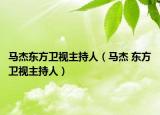 馬杰東方衛(wèi)視主持人（馬杰 東方衛(wèi)視主持人）