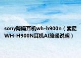 sony降噪耳機(jī)wh-h900n（索尼WH-H900N耳機(jī)AI降噪說明）