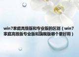 win7家庭高級版和專業(yè)版的區(qū)別（win7家庭高級版專業(yè)版和旗艦版哪個更好用）