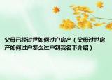 父母已經(jīng)過世如何過戶房產(chǎn)（父母過世房產(chǎn)如何過戶怎么過戶到我名下介紹）