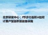 北京研發(fā)中心；f節(jié)步行面積A如何計(jì)算戶型面積誰能告訴我