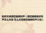 如何關(guān)掉微信視頻鈴聲（微信視頻請求鈴聲怎么關(guān)閉 怎么關(guān)閉微信視頻鈴聲介紹）